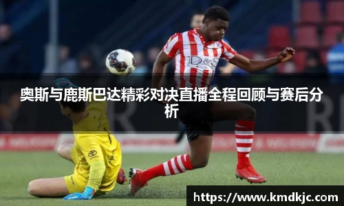 奥斯与鹿斯巴达精彩对决直播全程回顾与赛后分析