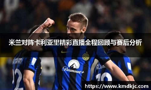 米兰对阵卡利亚里精彩直播全程回顾与赛后分析