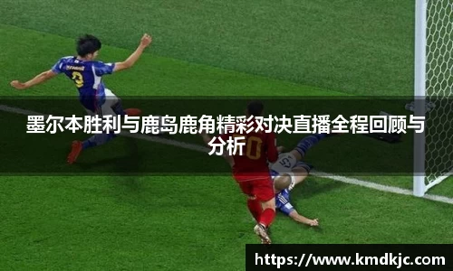墨尔本胜利与鹿岛鹿角精彩对决直播全程回顾与分析
