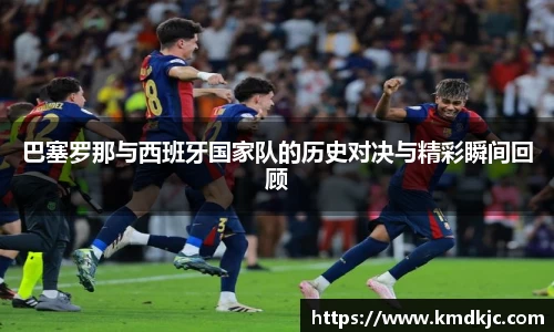 巴塞罗那与西班牙国家队的历史对决与精彩瞬间回顾