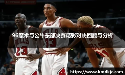 96魔术与公牛东部决赛精彩对决回顾与分析