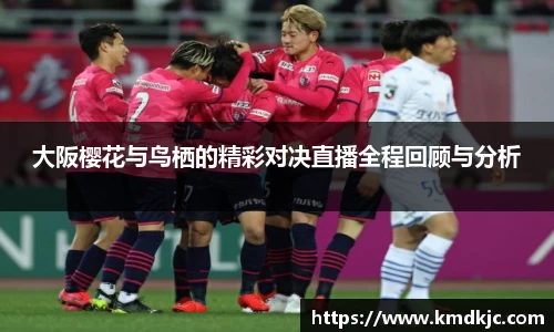 大阪樱花与鸟栖的精彩对决直播全程回顾与分析