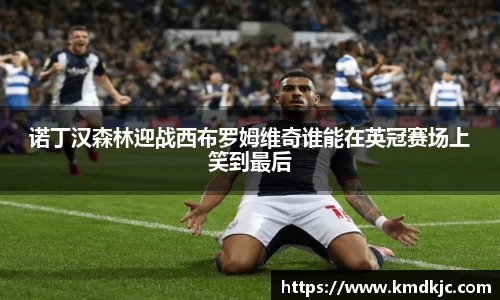 诺丁汉森林迎战西布罗姆维奇谁能在英冠赛场上笑到最后