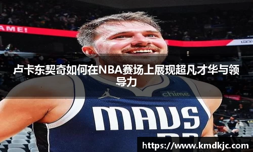 卢卡东契奇如何在NBA赛场上展现超凡才华与领导力
