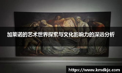 加莱诺的艺术世界探索与文化影响力的深远分析